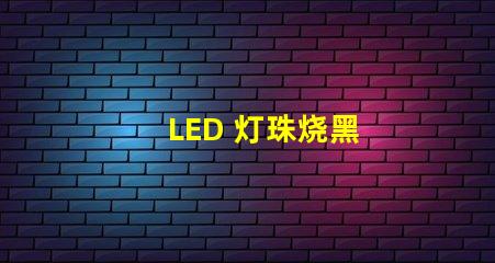 LED 灯珠烧黑